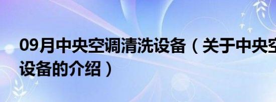 09月中央空调清洗设备（关于中央空调清洗设备的介绍）