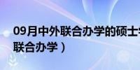 09月中外联合办学的硕士学位靠谱吗（中外联合办学）