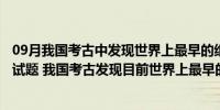 09月我国考古中发现世界上最早的纸是什么时期（公务员考试题 我国考古发现目前世界上最早的纸是什么时期的）