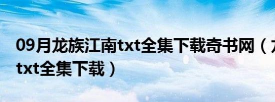 09月龙族江南txt全集下载奇书网（龙族江南txt全集下载）