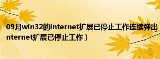 09月win32的internet扩展已停止工作连续弹出（win32的internet扩展已停止工作）