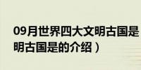 09月世界四大文明古国是（关于世界四大文明古国是的介绍）