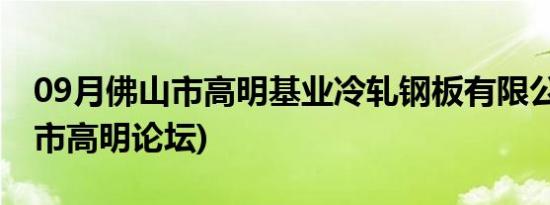 09月佛山市高明基业冷轧钢板有限公司(佛山市高明论坛)