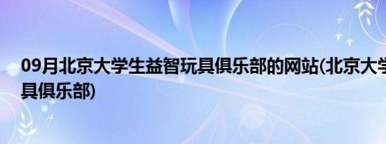 09月北京大学生益智玩具俱乐部的网站(北京大学生益智玩具俱乐部)