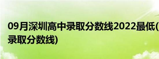 09月深圳高中录取分数线2022最低(深圳高中录取分数线)