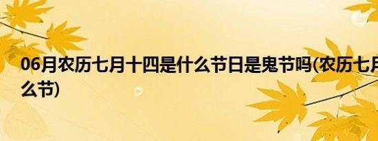 06月农历七月十四是什么节日是鬼节吗(农历七月十四是什么节)