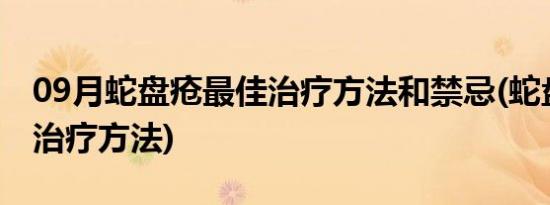 09月蛇盘疮最佳治疗方法和禁忌(蛇盘疮最佳治疗方法)