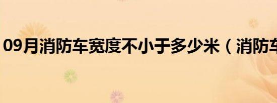 09月消防车宽度不小于多少米（消防车宽度）