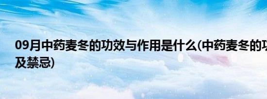 09月中药麦冬的功效与作用是什么(中药麦冬的功效与作用及禁忌)