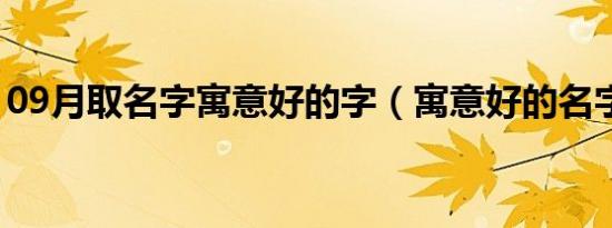 09月取名字寓意好的字（寓意好的名字大全）