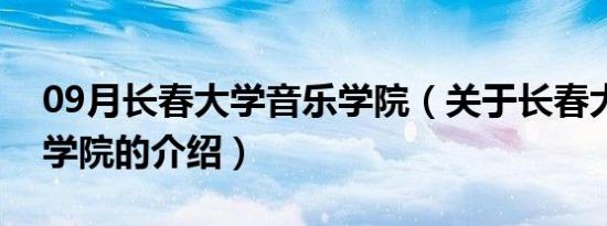 09月长春大学音乐学院（关于长春大学音乐学院的介绍）