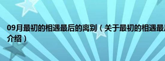 09月最初的相遇最后的离别（关于最初的相遇最后的离别的介绍）