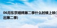 06月东京暗鸦第二季什么时候上映(东京暗鸦动漫  什么时候出第二季)