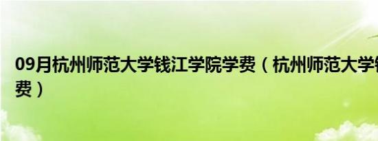 09月杭州师范大学钱江学院学费（杭州师范大学钱江学院学费）