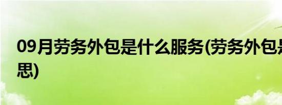 09月劳务外包是什么服务(劳务外包是什么意思)