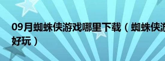 09月蜘蛛侠游戏哪里下载（蜘蛛侠游戏哪个好玩）