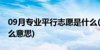 09月专业平行志愿是什么(专业平行志愿是什么意思)