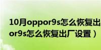 10月oppor9s怎么恢复出厂设置不了（oppor9s怎么恢复出厂设置）