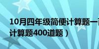 10月四年级简便计算题一百道（四年级简便计算题400道题）