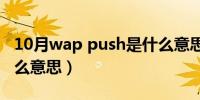 10月wap push是什么意思（wap push是什么意思）