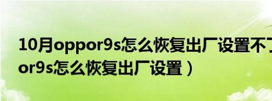 10月oppor9s怎么恢复出厂设置不了（oppor9s怎么恢复出厂设置）