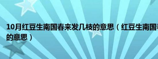 10月红豆生南国春来发几枝的意思（红豆生南国春来发几枝的意思）