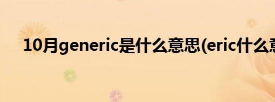 10月generic是什么意思(eric什么意思)