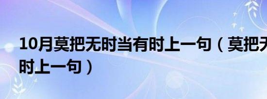 10月莫把无时当有时上一句（莫把无时当有时上一句）