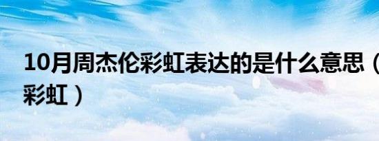 10月周杰伦彩虹表达的是什么意思（周杰伦 彩虹）