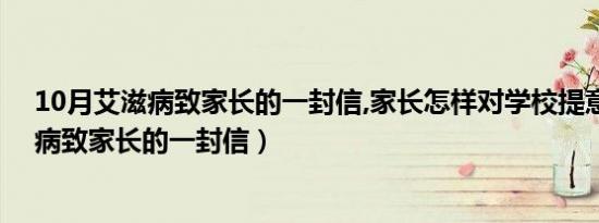 10月艾滋病致家长的一封信,家长怎样对学校提意见（艾滋病致家长的一封信）