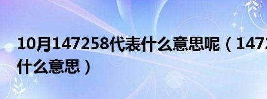 10月147258代表什么意思呢（147258代表什么意思）