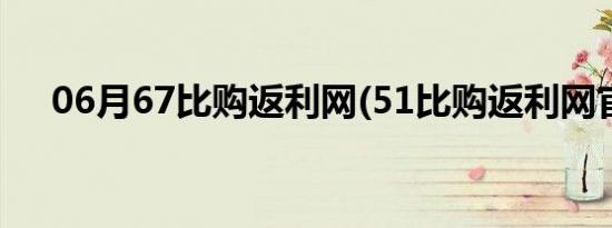 06月67比购返利网(51比购返利网官网)