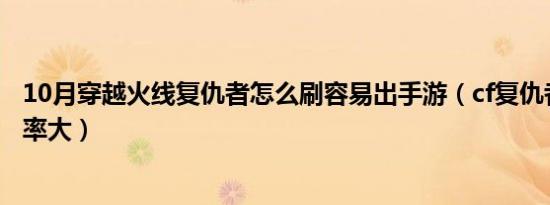 10月穿越火线复仇者怎么刷容易出手游（cf复仇者怎么刷几率大）