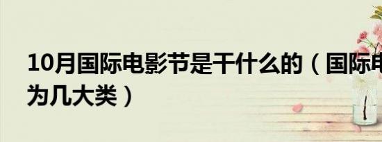 10月国际电影节是干什么的（国际电影节分为几大类）