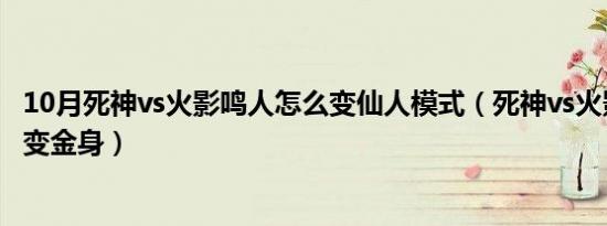 10月死神vs火影鸣人怎么变仙人模式（死神vs火影鸣人怎么变金身）