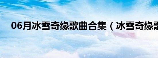 06月冰雪奇缘歌曲合集（冰雪奇缘歌曲）