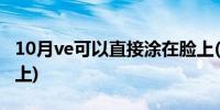 10月ve可以直接涂在脸上(ve可以直接涂在脸上)