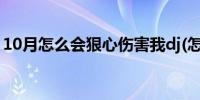 10月怎么会狠心伤害我dj(怎么会狠心伤害我)