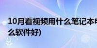 10月看视频用什么笔记本电脑好(看视频用什么软件好)