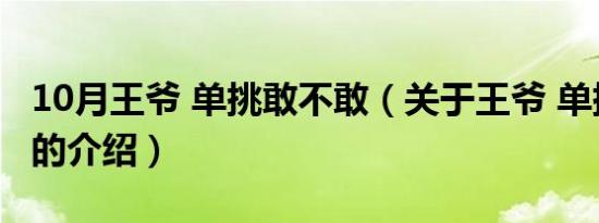 10月王爷 单挑敢不敢（关于王爷 单挑敢不敢的介绍）