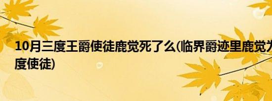 10月三度王爵使徒鹿觉死了么(临界爵迹里鹿觉为什么是一度使徒)