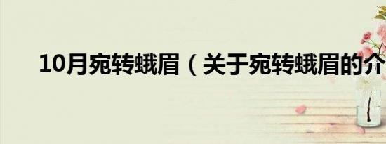 10月宛转蛾眉（关于宛转蛾眉的介绍）