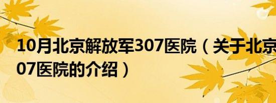 10月北京解放军307医院（关于北京解放军307医院的介绍）