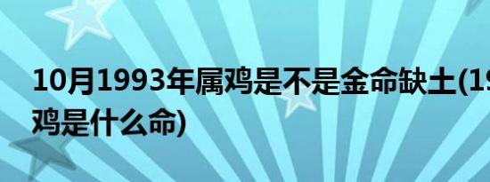 10月1993年属鸡是不是金命缺土(1993年属鸡是什么命)