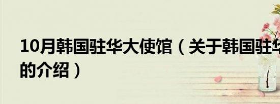 10月韩国驻华大使馆（关于韩国驻华大使馆的介绍）