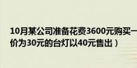 10月某公司准备花费3600元购买一批台灯（某商场将进货价为30元的台灯以40元售出）