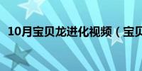 10月宝贝龙进化视频（宝贝龙进化是什么）