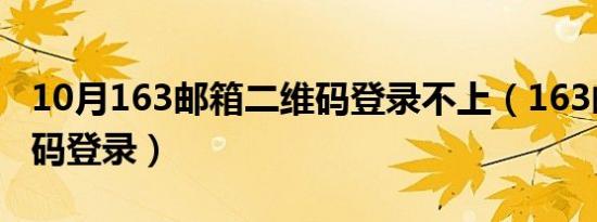 10月163邮箱二维码登录不上（163邮箱二维码登录）