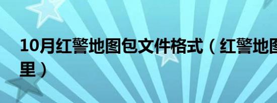 10月红警地图包文件格式（红警地图包放哪里）