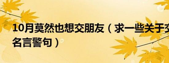 10月莫然也想交朋友（求一些关于交朋友的名言警句）